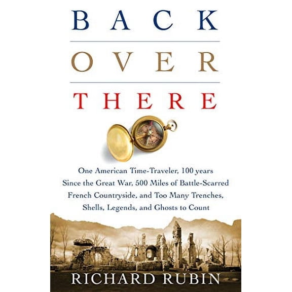 Pre-Owned Back Over There: One American Time-Traveler, 100 Years Since the Great War, 500 Miles of Battle-Scarred French Countryside, and Too Man (Hardcover) 1250084326 9781250084323