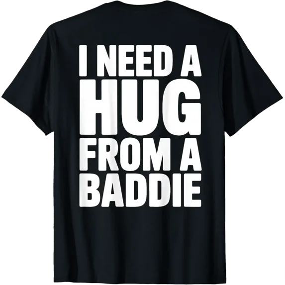 Back Print Only - I Need A Hug From A Baddie T-Shirt