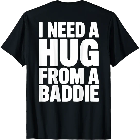 Back Print Only - I Need A Hug From A Baddie T-Shirt