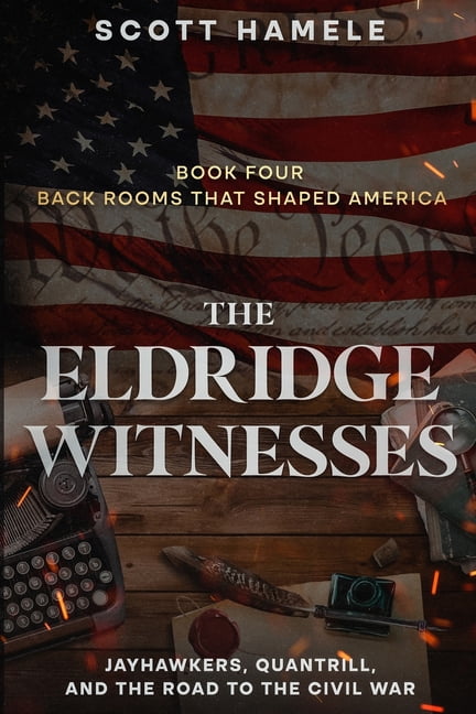 Back Rooms That Shaped America The Eldridge Witnesses: Jayhawkers, Quantrill, and the Road to the Civil War, Book 4, (Paperback)