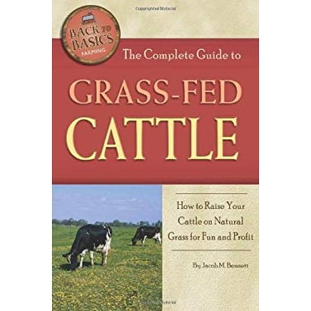 Pre-Owned The Complete Guide to Grass-Fed Cattle: How to Raise Your Cattle on Natural Grass for Fun and Profit (Paperback) 1601383800 9781601383808