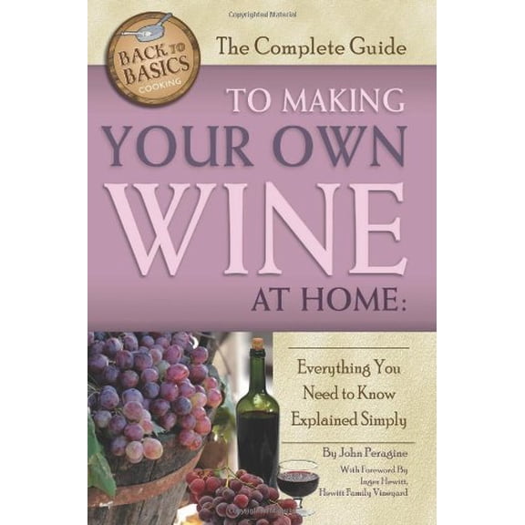 Pre-Owned The Complete Guide to Making Your Own Wine at Home : Everything You Need to Know Explained Simply (Paperback) 9781601383587