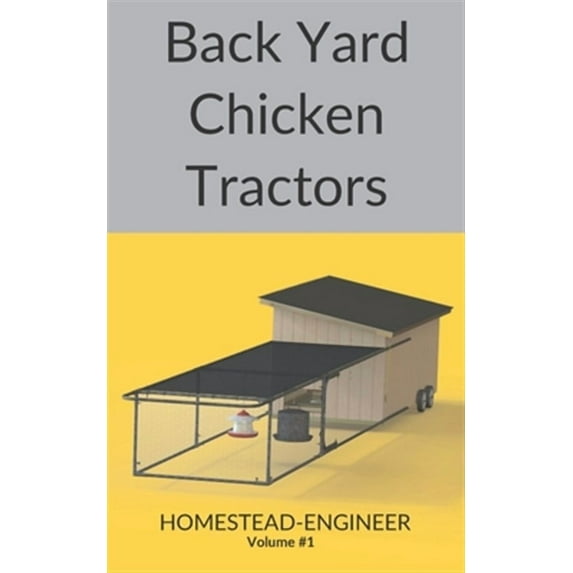 Homestead-Engineer: Back Yard Chicken Tractors (Paperback)