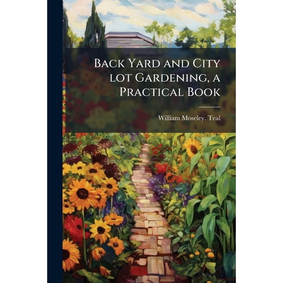 Back Yard and City lot Gardening, a Practical Book, (Paperback)