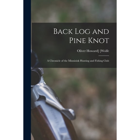 Back log and Pine Knot; a Chronicle of the Minnisink Hunting and Fishing Club, (Paperback)