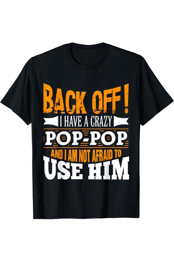 Back off! I have a crazy Pop-pop and I'm not afraid to Use T-Shirt
