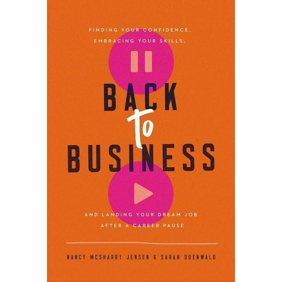 Back to Business: Finding Your Confidence, Embracing Your Skills, and Landing Your Dream Job After a Career Pause (Hardcover)