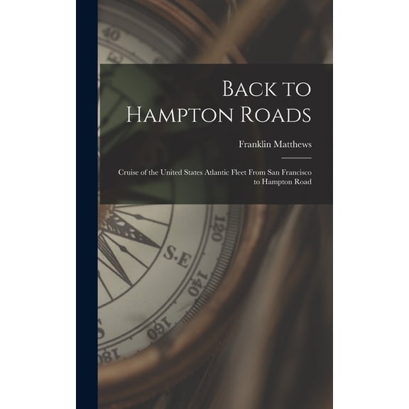 Back to Hampton Roads: Cruise of the United States Atlantic Fleet From San Francisco to Hampton Road, (Hardcover)