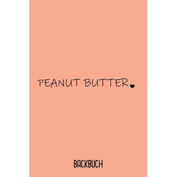 Backbuch Peabut Butter: Backbuch A5 zum selberschreiben als Geschenk für Peanut Butter Liebhaber und Erdnussbutter Fan / 6x9" - 120 Seiten mit Rezeptvorlagen / Süßes Rezeptbuch zum Backen für die Back