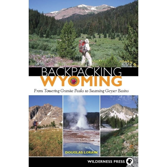 Backpacking Backpacking Wyoming: From Towering Granite Peaks to Steaming Geyser Basins, (Paperback)