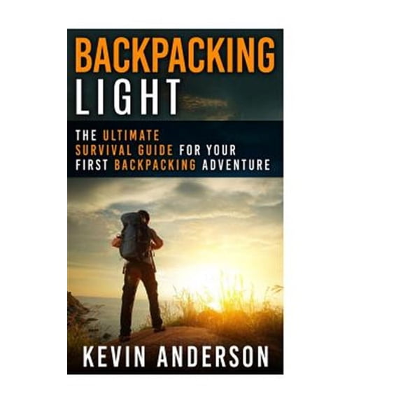Camping, Hiking, Fishing, Outdoors: Backpacking Light: The Ultimate Survival Guide For Your First Backpacking Adventure (Paperback)