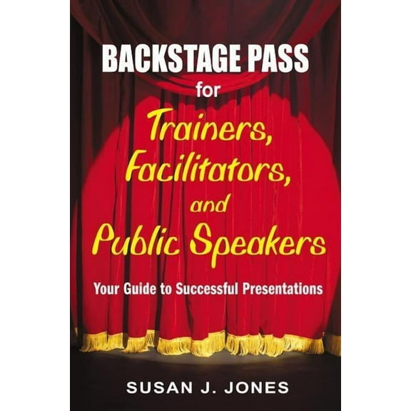 Backstage Pass for Trainers, Facilitators, and Public Speakers: Your Guide to Successful Presentations, (Paperback)
