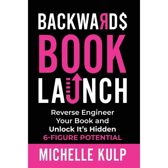 Backwards Book Launch: Reverse Engineer Your Book and Unlock Its Hidden 6-Figure Potential, Go From Being a Broke Author to a Rich Author (Paperback)