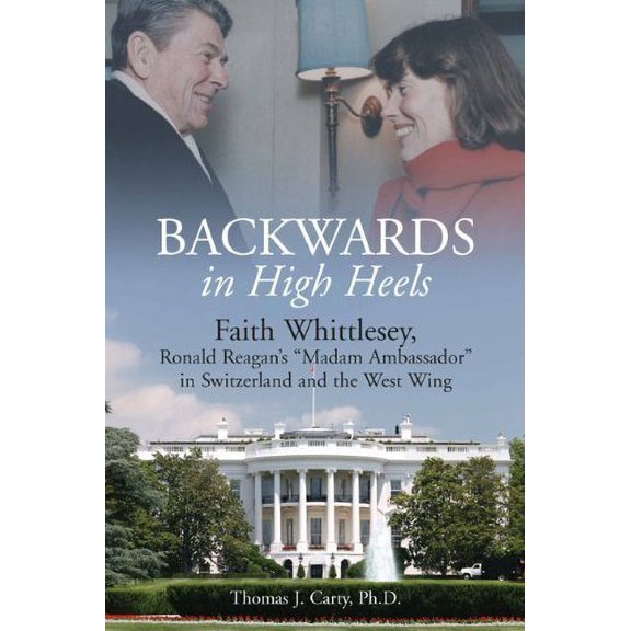 Pre-Owned Backwards, in High Heels: Faith Whittlesey, Reagan's Madam Ambassador in Switzerland and the West Wing (Hardcover) 1612001599 9781612001593