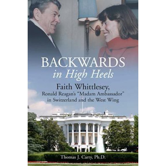 Pre-Owned Backwards, in High Heels: Faith Whittlesey, Reagan's Madam Ambassador in Switzerland and the West Wing (Hardcover) 1612001599 9781612001593