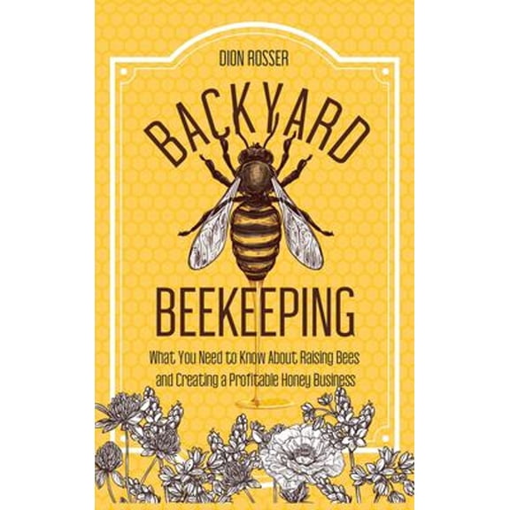 Pre-Owned Backyard Beekeeping: What You Need to Know About Raising Bees and Creating a Profitable Honey Business (Hardcover) 9781952559723