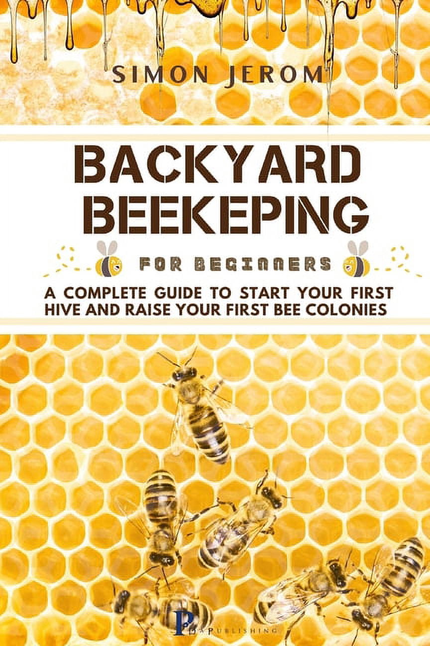 Backyard Beekeping for Beginners: A Complete Guide to Start Your First ...