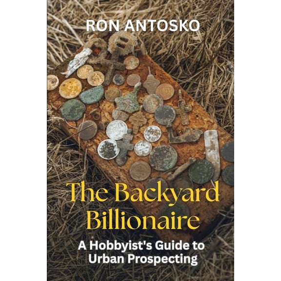 The Backyard Billionaire: A Hobbyist's Guide to Urban Prospecting, (Paperback)
