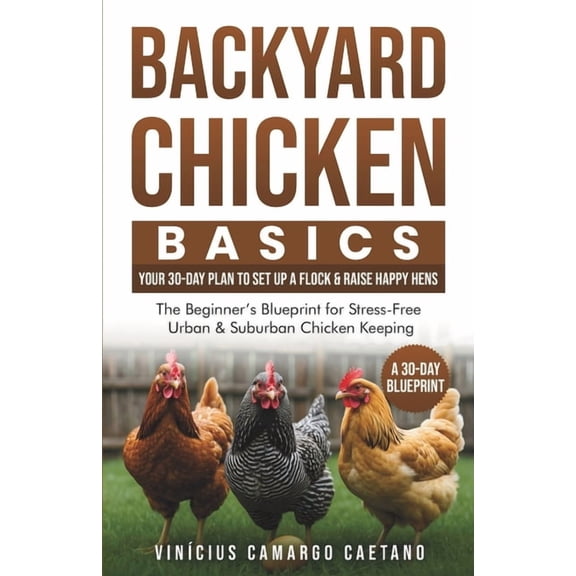 Backyard Chicken Basics: Your 30-Day Plan to Set Up a Flock & Raise Happy Hens: The Beginner's Blueprint for Stress-Free, (Paperback)