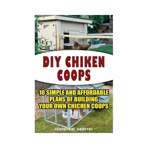 Backyard Chickens for Beginners, Building Ideas for Housing Your Flock, Backyard Chickens for Begin : DIY Chicken Coops: 10 Simple and Affordable Plans For Building Your Own Chicken Coops: (Backyard C