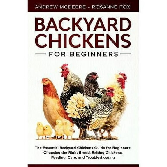 Farming Books: Backyard Chickens for Beginners: The New Complete Backyard Chickens Book for Beginners: Choosing the Right Breed, Raising Chickens, Feeding, Care, and Troubleshooting (Paperback)
