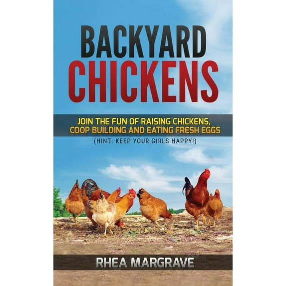 Backyard Chickens: Join the Fun of Raising Chickens, Coop Building and Delicious Fresh Eggs (Hint: Keep Your Girls Happy, (Hardcover)