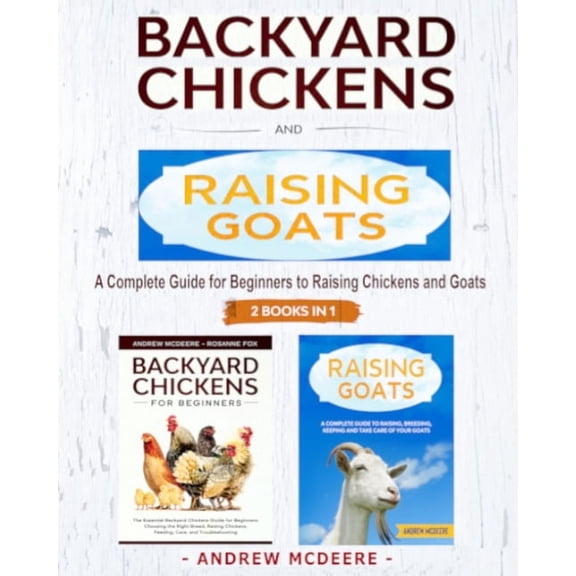 Backyard Chickens and Raising Goats - 2 BOOKS IN 1 -: A complete Guide to Learn How to Raise (Paperback) by Andrew McDeere