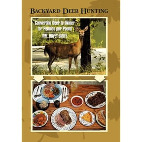 Backyard Deer Hunting: Converting Deer to Dinner for Pennies per Pound, (Hardcover)