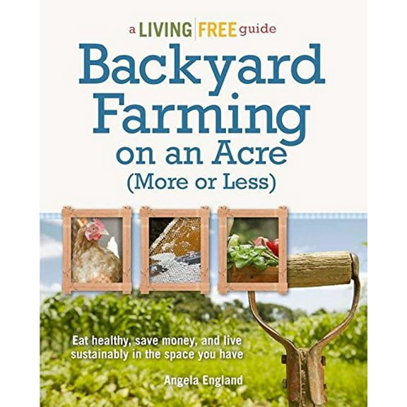 Pre-Owned Backyard Farming on an Acre (More or Less): Eat Healthy, Save Money, and Live Sustainably in the Space You Have (Paperback) 1615642145 9781615642144