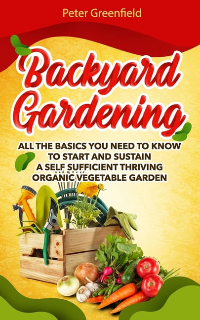 Backyard Gardening: All the basics You Need to Know to Start and ...
