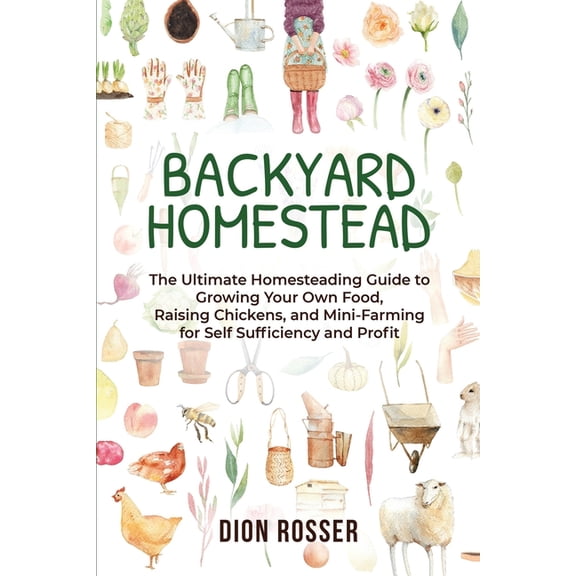 Backyard Farming Backyard Homestead: The Ultimate Homesteading Guide to Growing Your Own Food, Raising Chickens, and Mini-Farming for Sel, (Paperback)