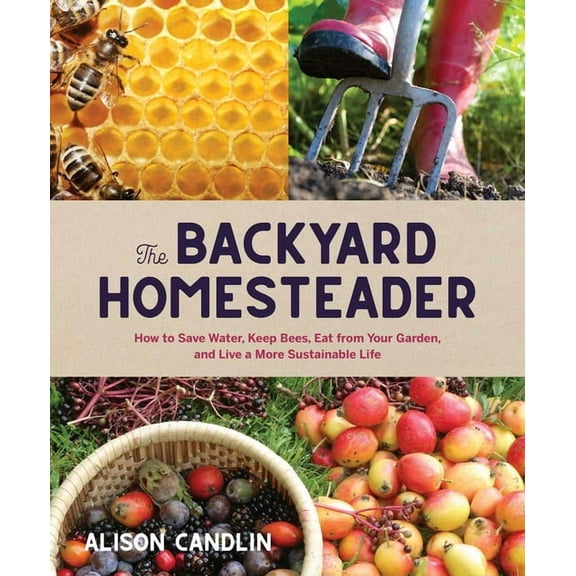 Backyard Homesteader: How to Save Water, Keep Bees, Eat from Your Garden, and Live a More Sustainable Life, (Hardcover)