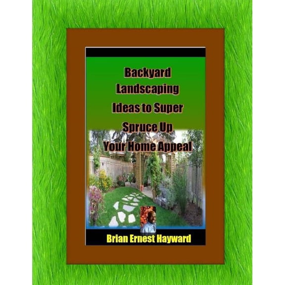 Free Quick Tips: Backyard Landscaping Ideas To Super Spruce Up Your Home Appeal (Paperback)