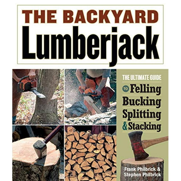 Pre-Owned The Backyard Lumberjack: The Ultimate Guide to Felling, Bucking, Splitting & Stacking (Paperback) 1580176348 9781580176347