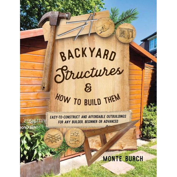 Backyard Structures and How to Build Them: Easy-To-Construct and Affordable Outbuildings for Any Builder, Beginner or Ad, (Paperback)