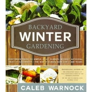 CALEB WARNOCK Backyard Winter Gardening: Vegetables Fresh and Simple, in Any Climate, Without Artificial Heat or Electricity - The Way It's Been Done for 2,000 Years (Paperback)