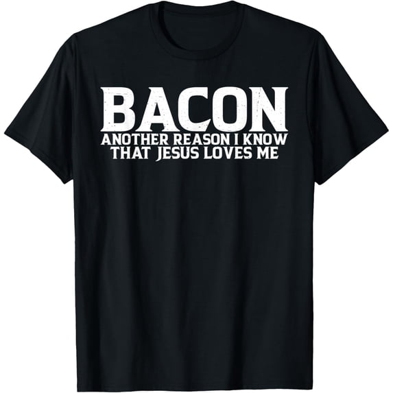 Bacon Another Reason I Know That Jesus Loves Me ------- T-Shirt