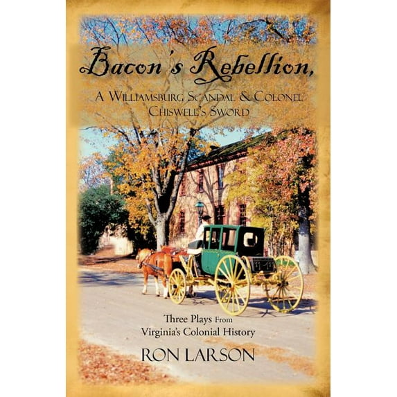 Bacon's Rebellion, A Williamsburg Scandal & Colonel Chiswell's Sword: Three Plays from Virginia's Colonial History, (Paperback)