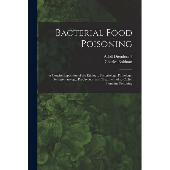 Bacterial Food Poisoning; a Concise Exposition of the Etiology, Bacteriology, Pathology, Symptomatology, Prophylaxis, and Treatment of So-called Ptomaine Poisoning (Paperback)