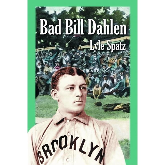 Bad Bill Dahlen: The Rollicking Life and Times of an Early Baseball Star, (Paperback)