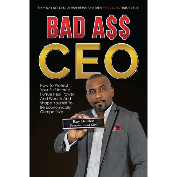 Bad Ass CEO: How To Protect Your Self-Interest, Pursue Real Power And Wealth And Shape Yourself To (Paperback) by Ray Bolden