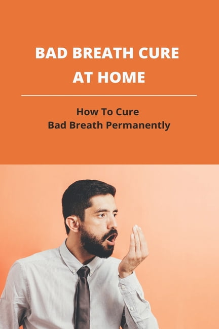 Bad Breath Cure At Home: How To Cure Bad Breath Permanently: Halitosis ...