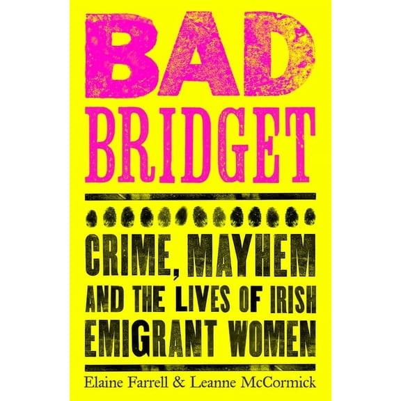 Bad Bridget : Crime, Mayhem and the Lives of Irish Emigrant Women (Paperback)
