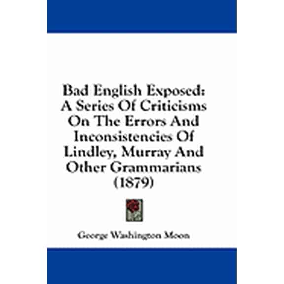 Bad English Exposed : A Series Of Criticisms On The Errors And Inconsistencies Of Lindley, Murray And Other Grammarians (1879) (Paperback)