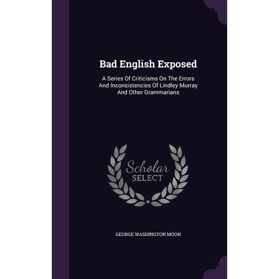 Bad English Exposed : A Series Of Criticisms On The Errors And Inconsistencies Of Lindley Murray And Other Grammarians (Hardcover)