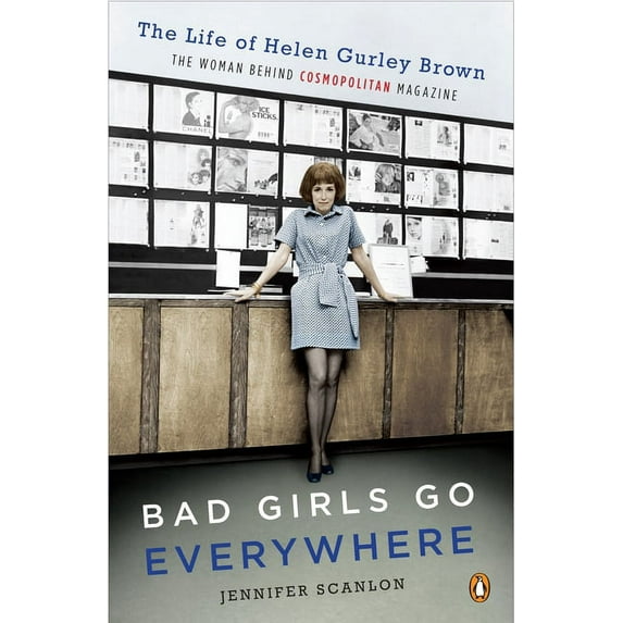 Bad Girls Go Everywhere: The Life of Helen Gurley Brown, the Woman Behind Cosmopolitan Magazine, (Paperback)