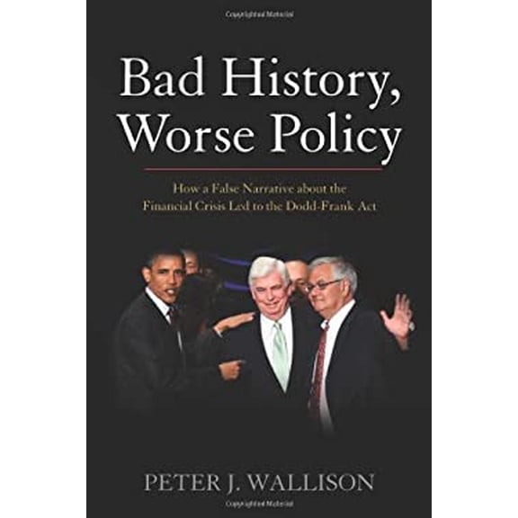 Pre-Owned Bad History, Worse Policy: How a False Narrative About the Financial Crisis Led to the Dodd-Frank Act (Hardcover) 0844772380 9780844772387
