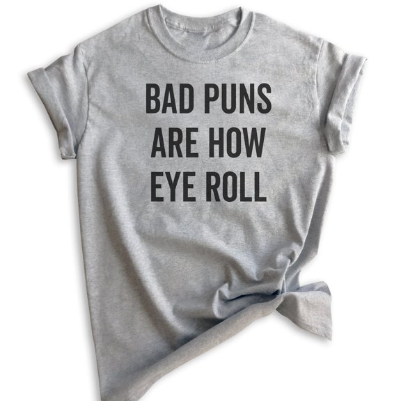 Bad Puns Are How Eye Roll Shirt, Unisex Women's Men's Shirt, Clever Pun Shirt, Hilarious Wordplay Tee, Heather Gray, Small