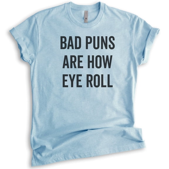 Bad Puns Are How Eye Roll Shirt, Unisex Women's Men's Shirt, Clever Pun Shirt, Hilarious Wordplay Tee, Heather Light Blue, Large