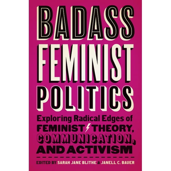 Badass Feminist Politics : Exploring Radical Edges of Feminist Theory, Communication, and Activism (Hardcover)